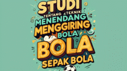 Studi Tentang Teknik Menendang dan Menggiring Bola dalam Sepak Bola