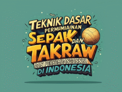 Teknik Dasar Permainan Sepak Takraw dan Perkembangannya di Indonesia