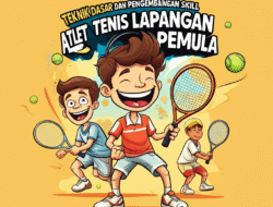 Teknik Dasar dan Pengembangan Skill Atlet Tenis Lapangan Pemula