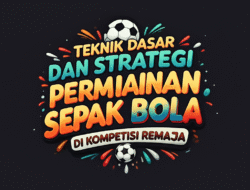 Teknik Dasar dan Strategi Permainan Sepak Bola di Kompetisi Remaja