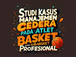 Studi Kasus Manajemen Cedera pada Atlet Basket Profesional
